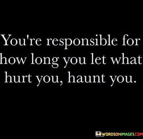 This quote empowers individuals to take control of their emotional healing process. It suggests that the length of time that something painful continues to affect you is within your own power and control.

The quote highlights the role of personal agency and perspective in overcoming emotional pain. It implies that the duration of hurt is influenced by how actively you work towards moving past it.

In essence, the quote speaks to the idea that while we may experience pain, we also have the ability to decide how much it continues to affect us. It's a reminder of the importance of self-care, resilience, and the choice to prioritize emotional well-being by not allowing past hurts to define our present and future.