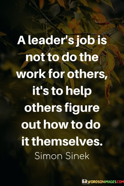 A Leader's Job Is Not To Do Works For Others It's To Help Quotes