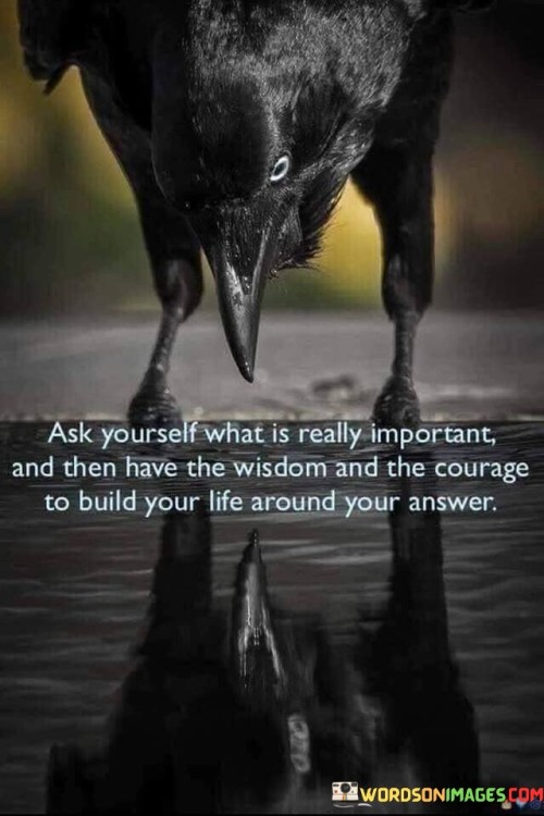 Ask Yourself What Is Very Important And Then Have The Wisdom And Courage Quotes