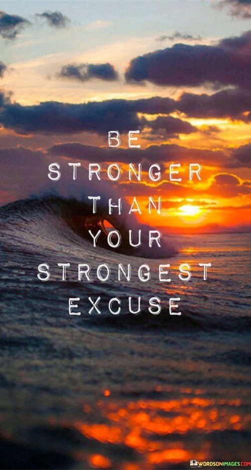 This saying urges us to conquer the reasons we give to avoid doing something. It pushes us to be more powerful than our own barriers. Instead of letting excuses control us, we should overcome them. It's about finding strength within us to go beyond our comfort zones.

Often, excuses keep us from progress. They're like walls holding us back. But if we're determined, we can break those walls. We have abilities beyond what we believe. This saying encourages us to tap into our hidden strength and push ahead, even when it's difficult.

Being stronger than excuses means taking responsibility for our actions. We can't let challenges decide for us. Instead, we decide to rise above them. This saying is a reminder that our potential is vast. When we silence the excuses and stand strong, we can achieve great things. It's a call to action, to rise above limitations and achieve what we want.