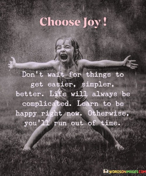 Choose-Joy-Dont-Wait-For-Things-To-Get-Easier-Simpler-Better-Quotes.jpeg
