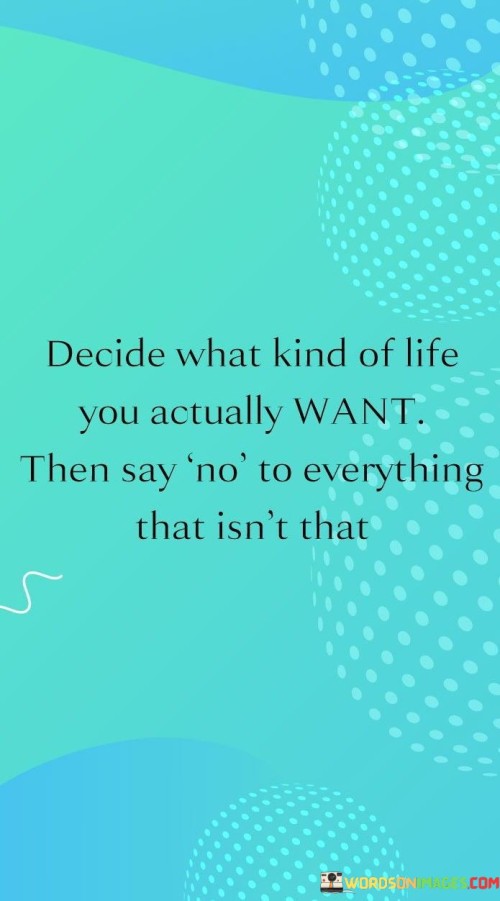 Decide-What-Kind-Of-Life-You-Actually-Want-Then-Say-No-To-Everything-Quotes.jpeg
