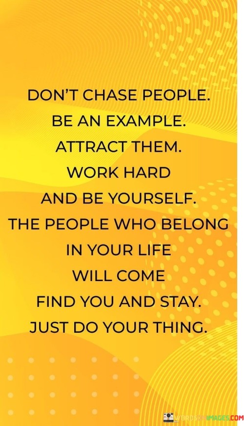 Don_t-Chase-People-Be-An-Example-Attract-Them-Work-Hard-And-Be-Yourself-Quotes.jpeg