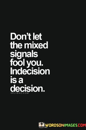 Don't Let The Mixed Signals Fool You Indecision Is A Decision Quotes