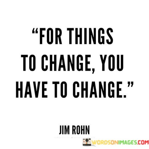 For Things To Change You Have To Change Quotes