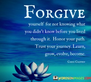 Forgive-Yourself-For-Not-Knowing-What-You-Did-Not-Know-Before-You-Lived-Quotes.jpeg