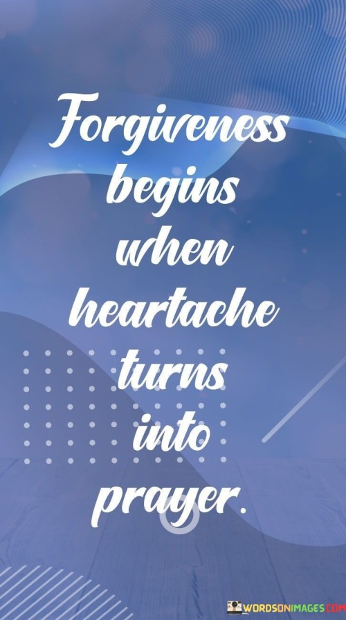 Forgiveness Begins When Heartache Turns Into Prayer Quotes