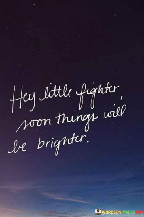 Hey Little Fighter Soon Things Will Be Brighter Quotes