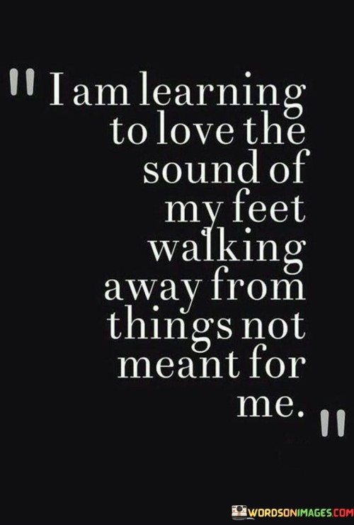 I-Am-Learning-To-Love-The-Sound-Of-My-Feet-Walking-Away-Quotes.jpeg