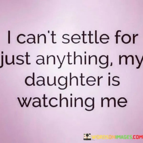 I Can't Settle For Anything My Daughter Is Watching Me Quotes
