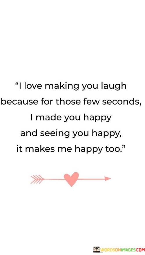 I-Love-Making-You-Laugh-Because-For-Those-Few-Seconds-I-Made-You-Happy-And-Seeing-Quotes.jpeg