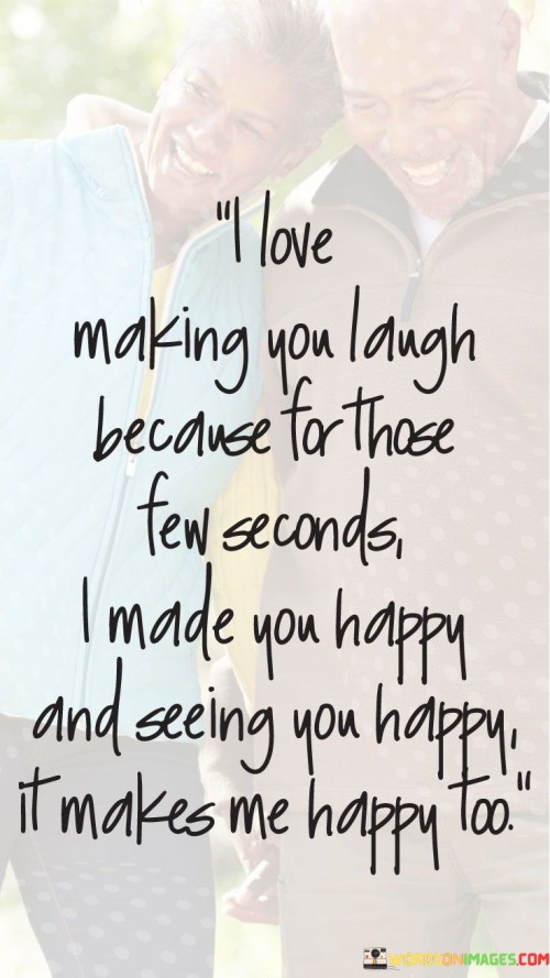 I-Love-Making-You-Laugh-Because-For-Those-Few-Seconds-I-Made-You-Happy-Quotes.jpeg