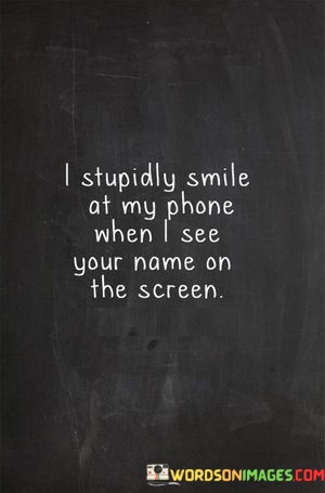 I-Stupidly-Smile-At-My-Phone-When-I-See-Your-Name-On-The-Screen-Quotes.jpeg