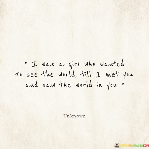 I-Was-A-Girl-Who-Wanted-To-See-The-World-Till-I-Met-You-And-Saw-Quotes.jpeg