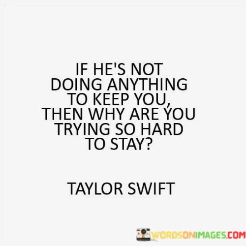 If He's Not Doing Anything To Keep You Then Why Are You Trying So Hard Quotes Quotes