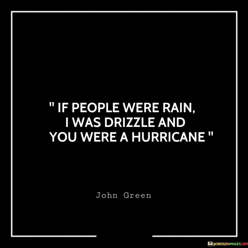 If-People-Were-Rain-I-Was-Drizzle-And-You-Were-A-Hurricane-Quotes.jpeg