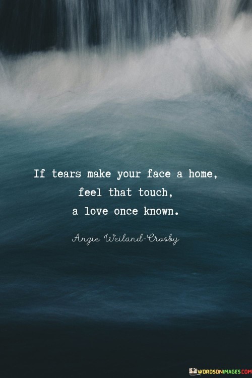 If-Tears-Make-Your-Face-A-Home-Feel-That-Touch-A-Love-Once-Known-Quotes.jpeg