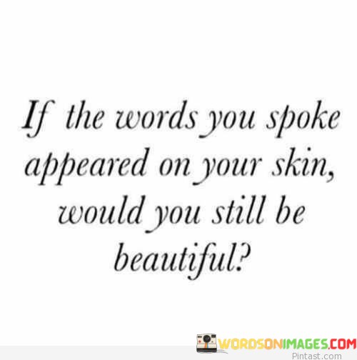 If-The-Words-You-Spoke-Appeared-On-Your-Skin-Would-You-Still-Be-Beautiful-Quotes.jpeg