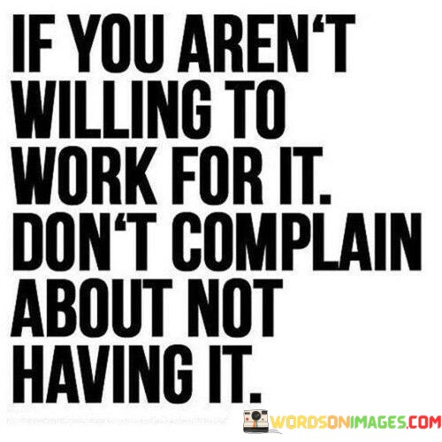 If You Aren't Willing To Work For It Don't Complain About Not Having It Quotes