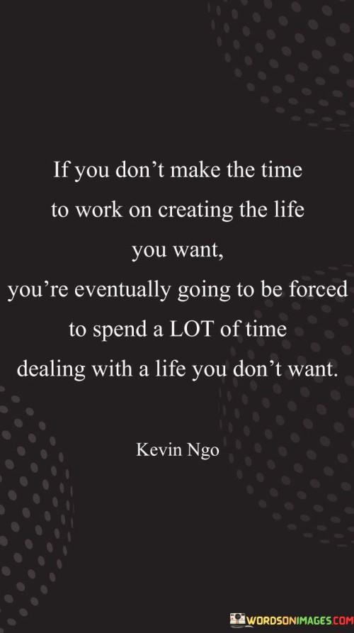 If-You-Don_t-Make-The-Time-To-Work-On-Creating-The-Life-You-Want-You_re-Eventually-Going-Quotes.jpeg