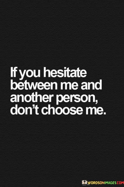 If-You-Hesitate-Between-Me-And-Another-Person-Dont-Choose-Me-Quotes.jpeg