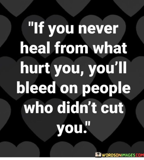If-You-Never-Heal-From-What-Hurt-You-Youll-Bleed-On-People-Quotes.jpeg