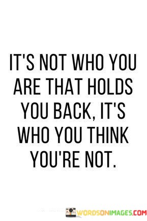 It's Not Who You Are That Holds You Back Quotes