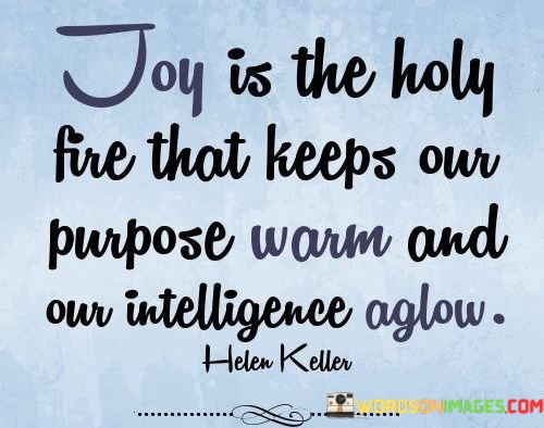 Joy-Is-A-Holy-Fire-That-Keeps-Our-Purpose-Quotes.jpeg