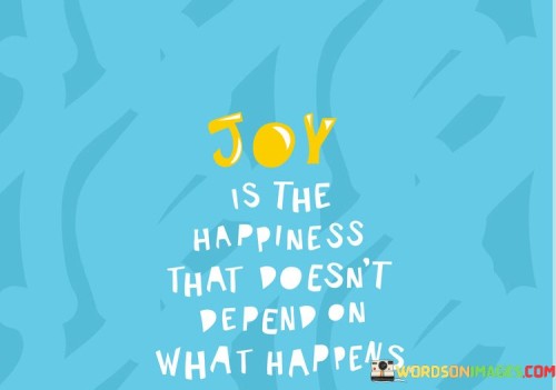 Joy-Is-The-Happiness-That-Doesnt-Depend-Quotes.jpeg