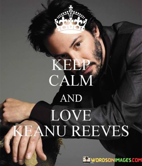 Keep-Calm-And-Love-Keanu-Reeves-Quotes.jpeg