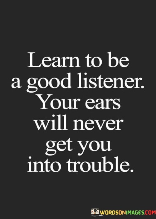 Learn To Be A Good Listener Your Ears Will Never Get You Into Trouble Quotes