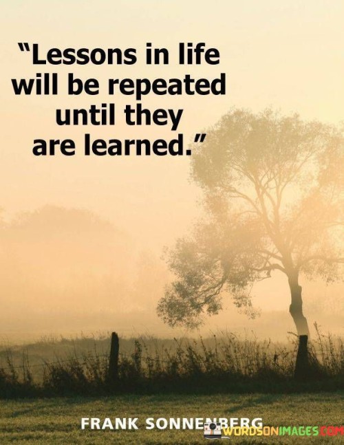 Lessons-In-Life-Will-Be-Repeated-Until-They-Are-Learned-Quotes.jpeg