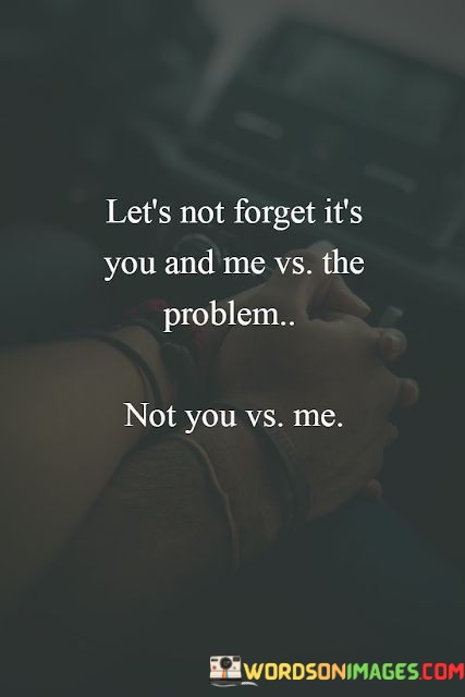 Lets-Not-Forget-Its-You-Me-Vs-The-Problem-Not-You-Vs-Me-Quotes.jpeg