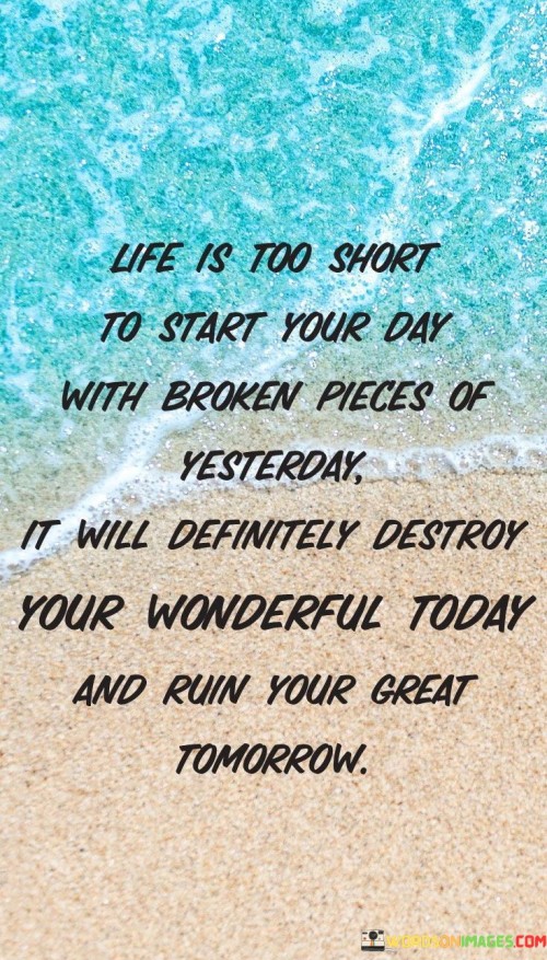 Life-Is-Too-Short-To-Start-Your-Day-With-Broken-Pieces-Of-Yesterday-It-Will-Quotes.jpeg