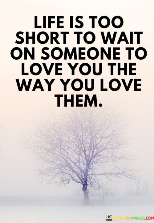 Life-Is-Too-Short-To-Wait-On-Someone-To-Love-You-The-Way-You-Love-Them-Quotes.jpeg