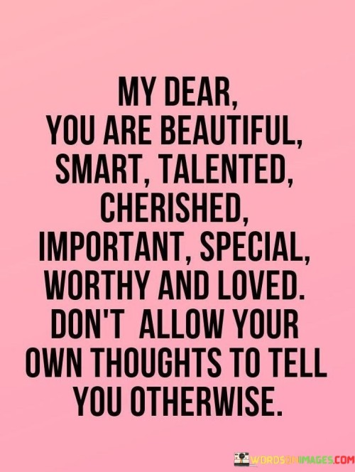 My-Dear-You-Are-Beautiful-Smart-Talented-Cherished-Importance-Special-Worthy-And-Loved-Quotes.jpeg