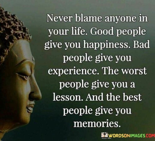 Never-Blame-Anyone-In-Your-Life-Good-People-Give-You-Happiness-And-Bad-People-Give-You-Experience-Quotes.jpeg