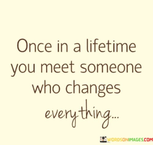 Once-In-A-Lifetime-You-Meet-Someone-Who-Changes-Everything-Quotes.jpeg