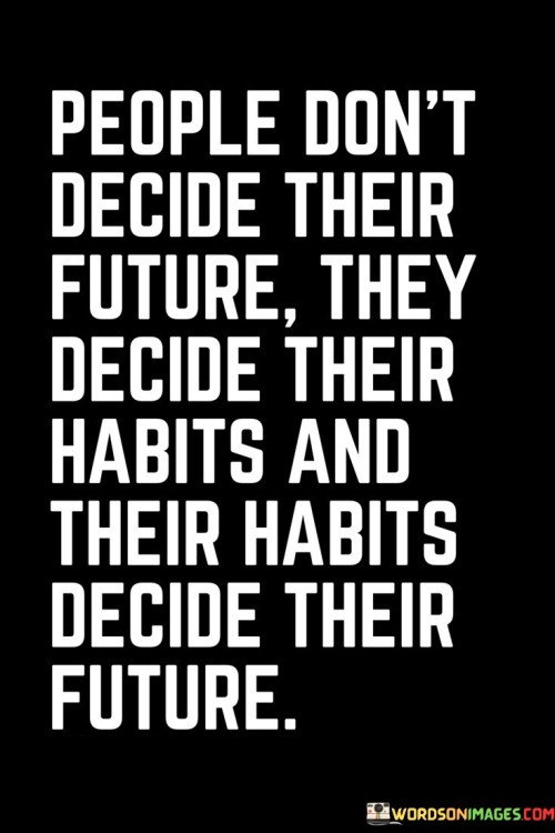 People Don't Decide Their Future They Decide Their Habits And Their Habits Quotes