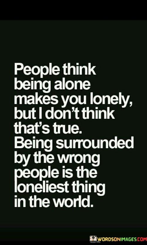 People Think Being Alone Makes You Lonely But I Don't Think Quotes