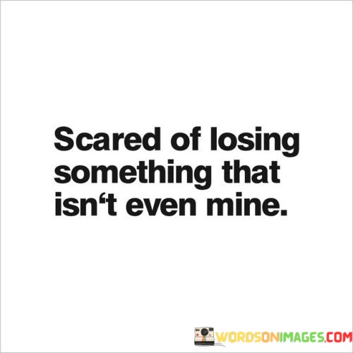 "Scared of losing something that isn't mine."

This quote encapsulates the feeling of apprehension and vulnerability that can arise when we become emotionally attached to something or someone that we don't have full ownership or control over. It reflects the fear of investing our emotions and feelings into something that may not ultimately belong to us.

The quote touches on the human tendency to become attached to things, people, or situations that bring us joy, comfort, or happiness, even if they are not guaranteed to remain a permanent part of our lives. It speaks to the complexity of human emotions, where we might find ourselves developing strong connections to things that are uncertain or fleeting.

In essence, this quote highlights the delicate balance between our desires, attachments, and the reality of impermanence. It invites reflection on the nature of our emotional investments and encourages a deeper understanding of the emotions that can arise when we feel a sense of loss or potential loss.