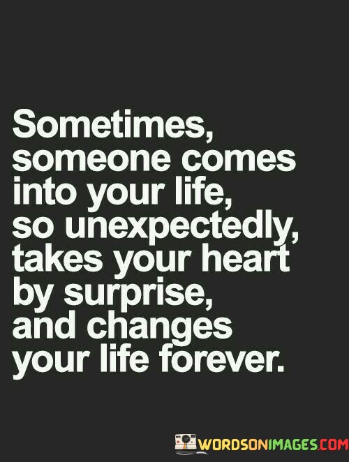 Sometimes Someone Comes Into Your Life So Unexpectedly Quotes