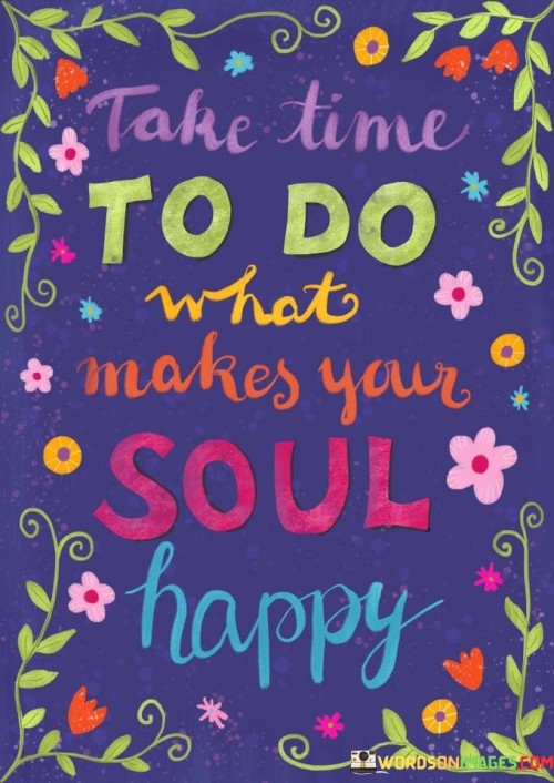 Take-Time-To-Do-What-Make-You-Soul-Happy-Quotes.jpeg