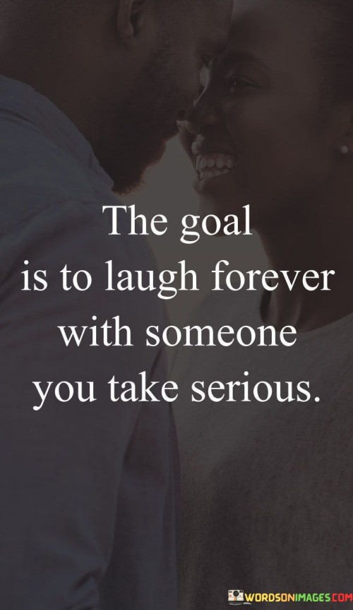 The-Goal-Is-To-Laugh-Forever-With-Someone-You-Take-Serious-Quotes.jpeg