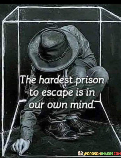 The Hardest Prison To Escape Is In Our Own Mind Quotes