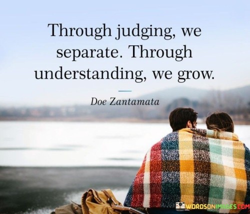 Through Judging We Separate Through Understanding We Grow Quotes