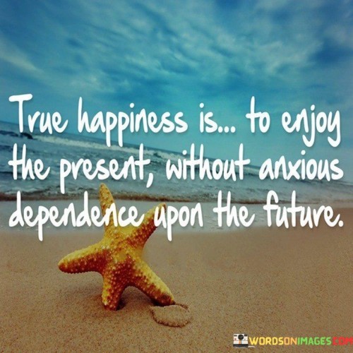 True-Happiness-Is-To-Enjoy-The-Present-Without-Anxious-Dependence-Quotes.jpeg