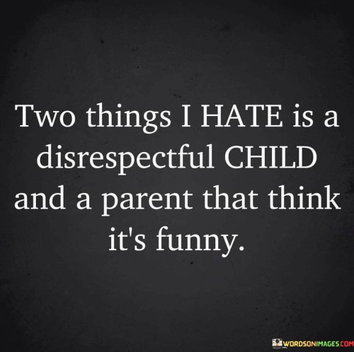 This quote underscores the importance of mutual respect between parents and their children. It expresses a strong sentiment against disrespectful behavior in children and highlights the responsibility of parents to cultivate a respectful attitude. The speaker's aversion to both a disrespectful child and a parent who finds it amusing suggests the interconnectedness of these roles.

The quote reflects the belief that respect is a fundamental value that should be nurtured from childhood. It conveys a sense of frustration and disappointment towards children who exhibit disrespectful behavior, as it goes against the principles of empathy, consideration, and proper communication. Additionally, the displeasure towards parents who find such behavior amusing implies that they are not fulfilling their role in imparting values and setting appropriate boundaries.

The quote serves as a reminder of the essential role parents play in shaping the character of their children. It highlights the responsibility of parents to model respectful behavior themselves and to address any instances of disrespect promptly. Ultimately, the quote emphasizes the significance of fostering a healthy and respectful relationship between parents and children, contributing to the development of well-adjusted individuals who understand the importance of treating others with kindness and consideration.