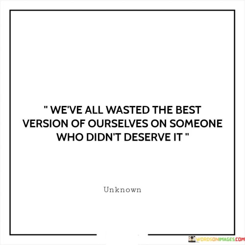 We've All Wasted The Best Version Of Ourselves On Someone Who Didn t Deserve Quotes