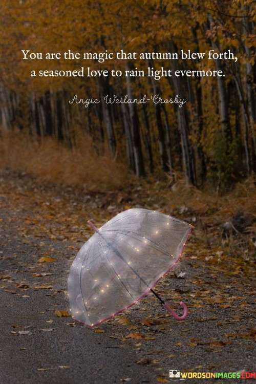 You-Are-The-Magic-That-Autumn-Blew-Forth-A-Seasoned-Love-To-Rain-Light-Evermore-Quotes.jpeg